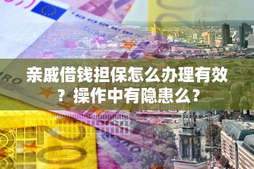 武汉亲戚借钱担保怎么办理有效？操作中有隐患么？