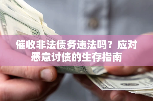 武汉催收非法债务违法吗？应对恶意讨债的生存指南