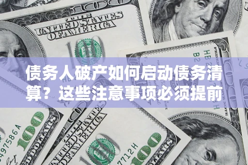武汉债务人破产如何启动债务清算？这些注意事项必须提前知道