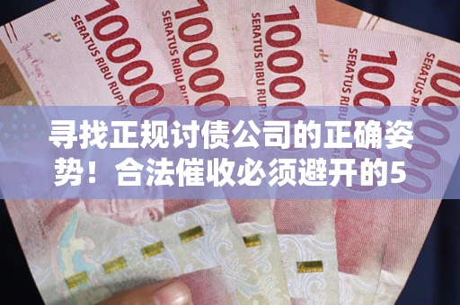 武汉寻找正规讨债公司的正确姿势！合法催收必须避开的5大雷区