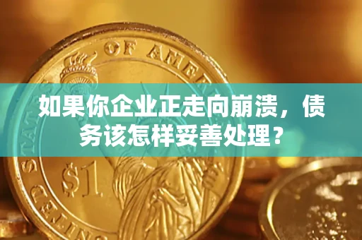 武汉如果你企业正走向崩溃，债务该怎样妥善处理？