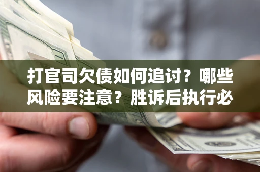 武汉打官司欠债如何追讨？哪些风险要注意？胜诉后执行必看！