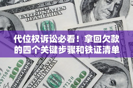 武汉代位权诉讼必看!拿回欠款的四个关键步骤和铁证清单 武汉代位权诉讼必看!拿回欠款的四个关键步骤和铁证清单