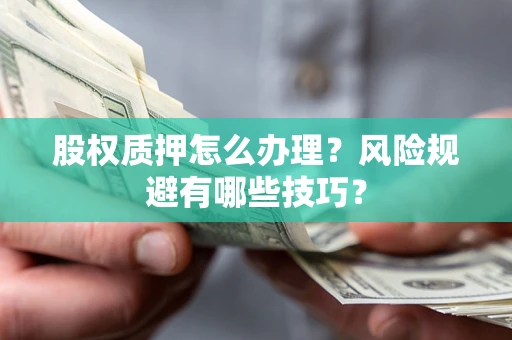 武汉股权质押怎么办理？风险规避有哪些技巧？