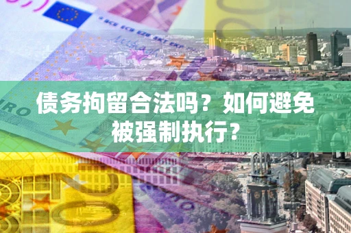 武汉债务拘留合法吗？如何避免被强制执行？