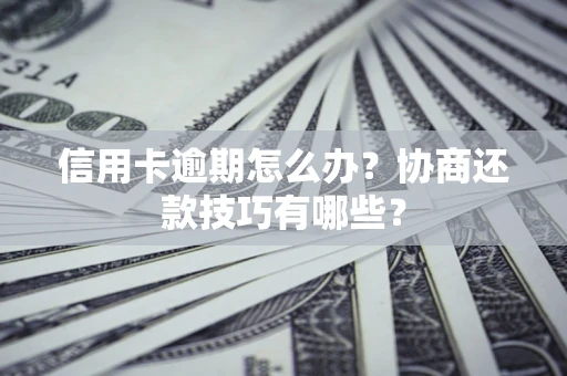武汉信用卡逾期怎么办？协商还款技巧有哪些？