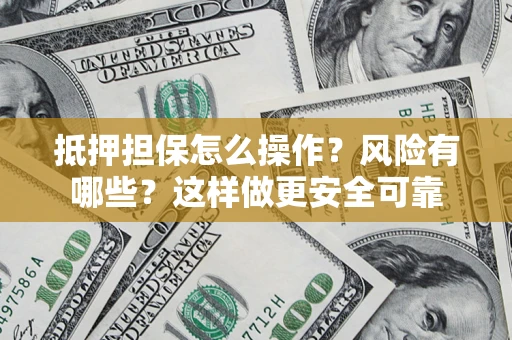 武汉抵押担保怎么操作？风险有哪些？这样做更安全可靠