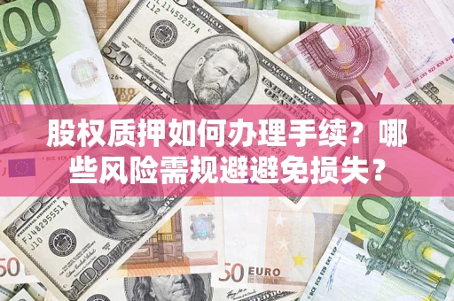 武汉股权质押如何办理手续？哪些风险需规避避免损失？