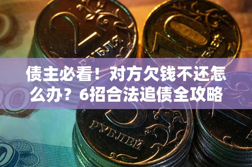 武汉债主必看！对方欠钱不还怎么办？6招合法追债全攻略