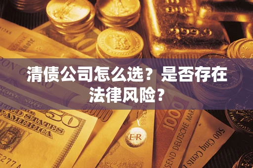 武汉清债公司怎么选？是否存在法律风险？