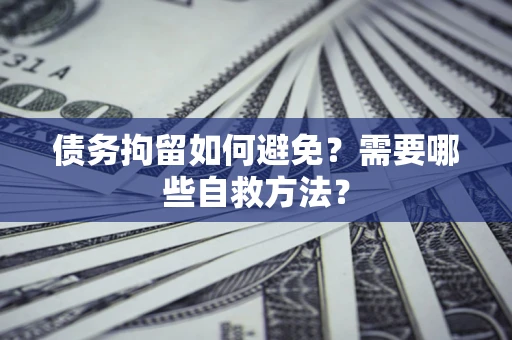 武汉债务拘留如何避免？需要哪些自救方法？