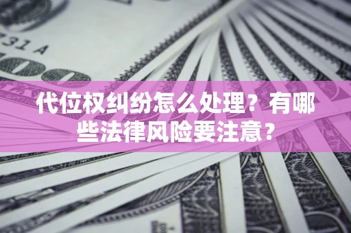 武汉代位权纠纷怎么处理？有哪些法律风险要注意？
