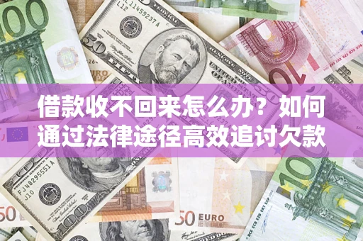 武汉借款收不回来怎么办?如何通过法律途径高效追讨欠款? 武汉借款收不回来怎么办?如何通过法律途径高效追讨欠款?