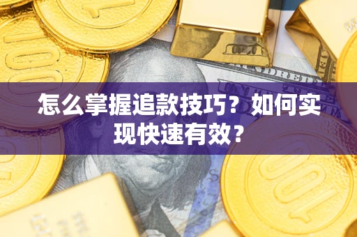 武汉怎么掌握追款技巧？如何实现快速有效？