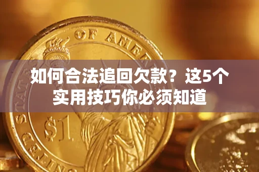 武汉如何合法追回欠款？这5个实用技巧你必须知道