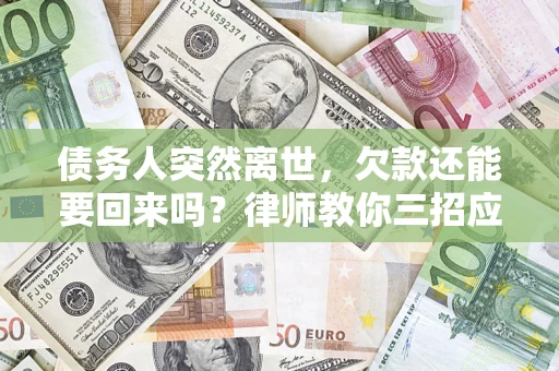 武汉债务人突然离世，欠款还能要回来吗？律师教你三招应对