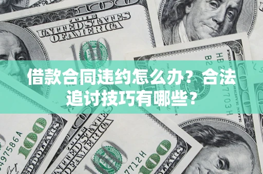 武汉借款合同违约怎么办？合法追讨技巧有哪些？
