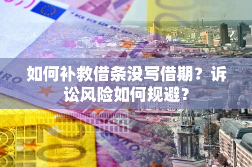 武汉如何补救借条没写借期？诉讼风险如何规避？