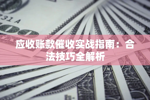 武汉应收账款催收实战指南：合法技巧全解析