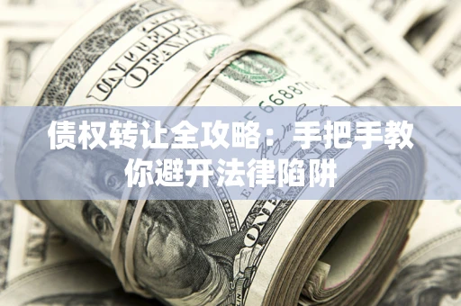 武汉债权转让全攻略：手把手教你避开法律陷阱