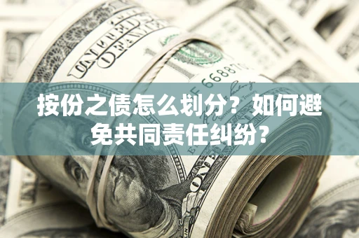 武汉按份之债怎么划分？如何避免共同责任纠纷？