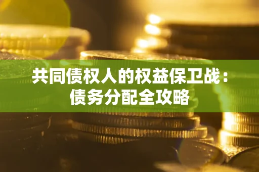 武汉共同债权人的权益保卫战：债务分配全攻略