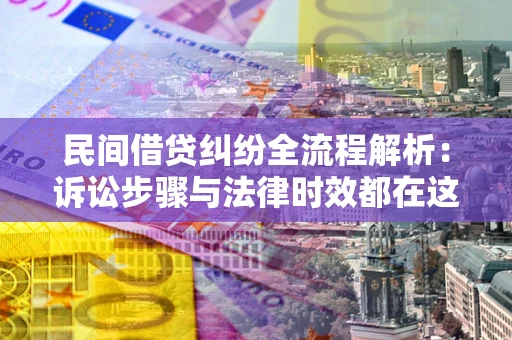 武汉民间借贷纠纷全流程解析：诉讼步骤与法律时效都在这儿了