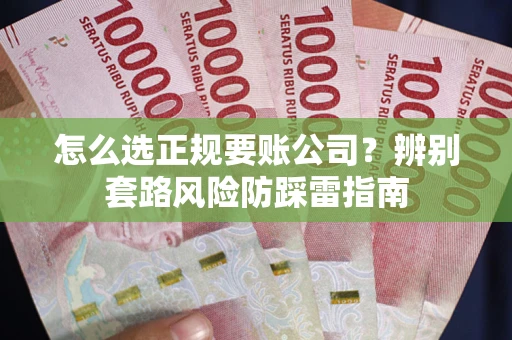 武汉怎么选正规要账公司？辨别套路风险防踩雷指南