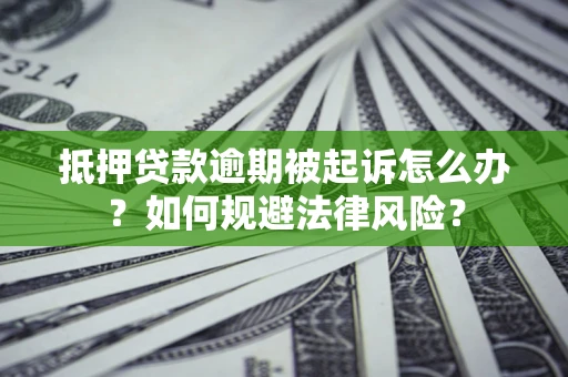 武汉抵押贷款逾期被起诉怎么办？如何规避法律风险？