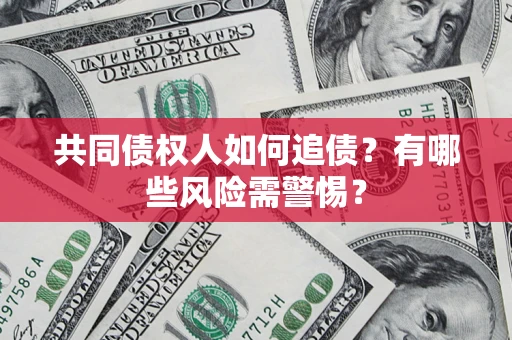 武汉共同债权人如何追债？有哪些风险需警惕？