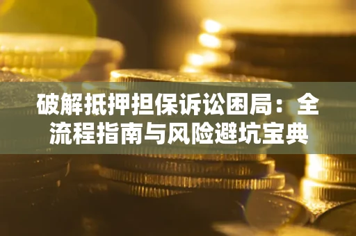 武汉破解抵押担保诉讼困局：全流程指南与风险避坑宝典
