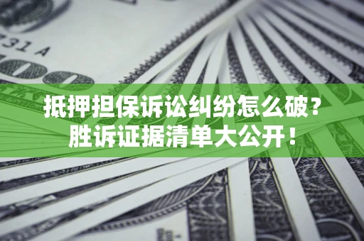 武汉抵押担保诉讼纠纷怎么破？胜诉证据清单大公开！