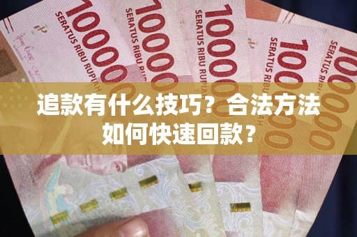 武汉追款有什么技巧？合法方法如何快速回款？