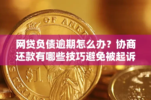 武汉网贷负债逾期怎么办？协商还款有哪些技巧避免被起诉？