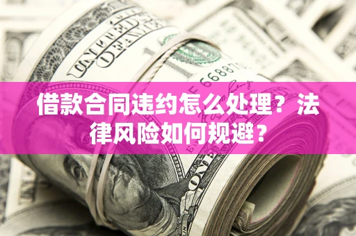 武汉借款合同违约怎么处理？法律风险如何规避？