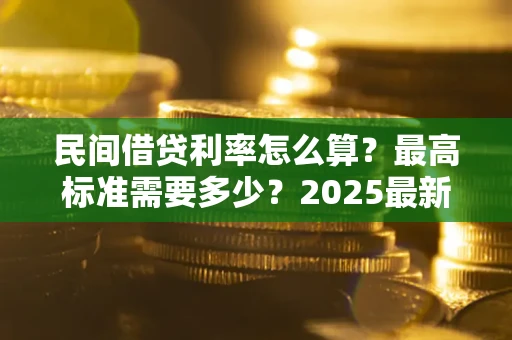 武汉民间借贷利率怎么算？最高标准需要多少？2025最新避坑指南