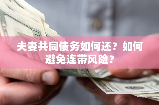 武汉夫妻共同债务如何还？如何避免连带风险？