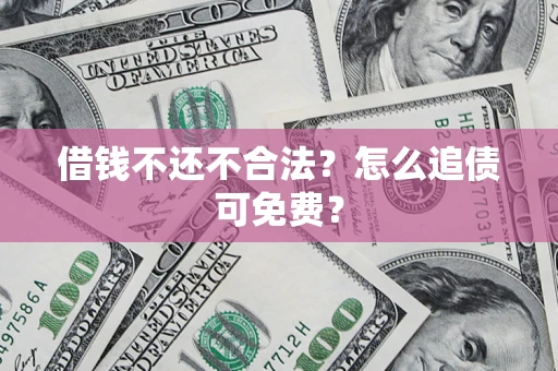 武汉借钱不还不合法？怎么追债可免费？