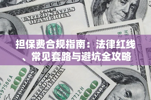 武汉担保费合规指南：法律红线、常见套路与避坑全攻略