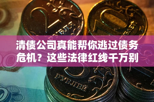 武汉清债公司真能帮你逃过债务危机？这些法律红线千万别踩