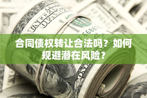 武汉合同债权转让合法吗?如何规避潜在风险? 武汉合同债权转让合法吗?如何规避潜在风险?