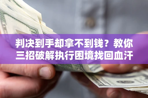 武汉判决到手却拿不到钱？教你三招破解执行困境找回血汗钱