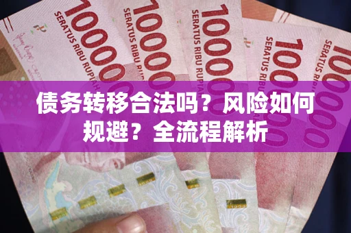 武汉债务转移合法吗？风险如何规避？全流程解析