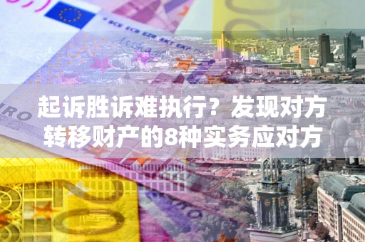 武汉起诉胜诉难执行？发现对方转移财产的8种实务应对方案