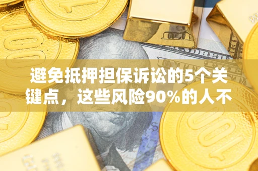 武汉避免抵押担保诉讼的5个关键点，这些风险90%的人不知道！