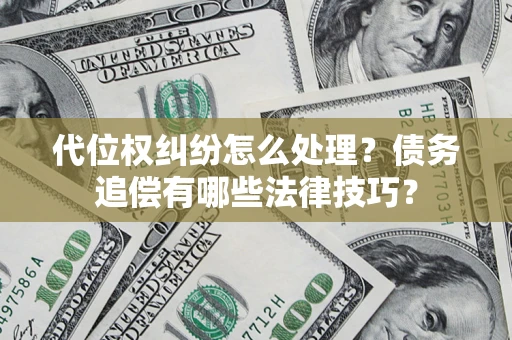 武汉代位权纠纷怎么处理？债务追偿有哪些法律技巧？