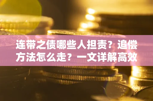 武汉连带之债哪些人担责？追偿方法怎么走？一文详解高效维权流程