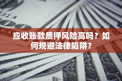 武汉应收账款质押风险高吗？如何规避法律陷阱？