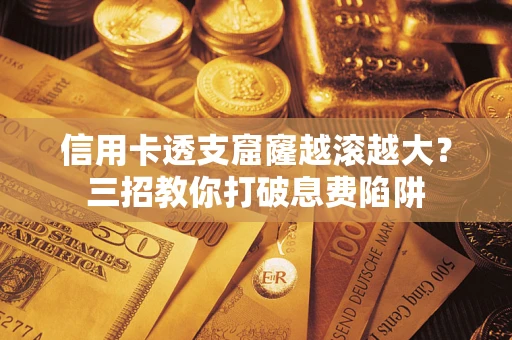 武汉信用卡透支窟窿越滚越大？三招教你打破息费陷阱