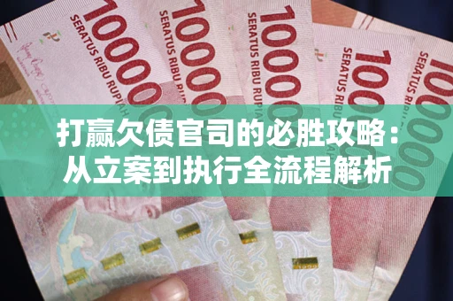 武汉打赢欠债官司的必胜攻略：从立案到执行全流程解析